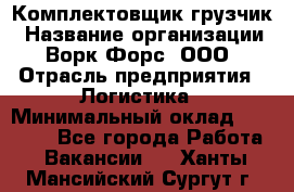 Комплектовщик-грузчик › Название организации ­ Ворк Форс, ООО › Отрасль предприятия ­ Логистика › Минимальный оклад ­ 23 000 - Все города Работа » Вакансии   . Ханты-Мансийский,Сургут г.